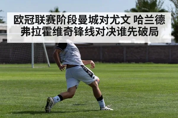 欧冠联赛阶段曼城对尤文 哈兰德弗拉霍维奇锋线对决谁先破局
