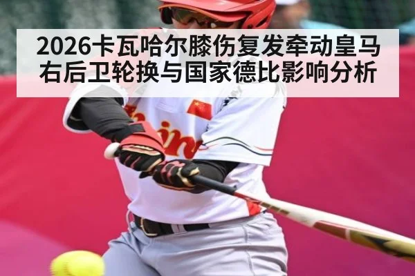 2026卡瓦哈尔膝伤复发牵动皇马右后卫轮换与国家德比影响分析