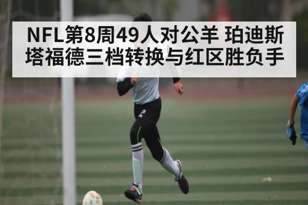 NFL第8周49人对公羊 珀迪斯塔福德三档转换与红区胜负手